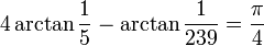  4\arctan\frac15 - \arctan\frac1{239} = \frac{\pi}4