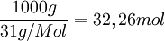 \frac{1000 g}{31 g/Mol} = 32,26 mol