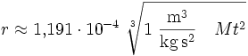 
r \approx 1{,}191\cdot10^{-4}\ 
\sqrt[3]{1\ \mathrm{\frac{m^3}{kg\,s^2}}\quad M t^2}
