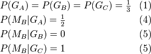 
\begin{align}
&amp;amp;amp;P(G_A) = P(G_B) = P(G_C) = \tfrac{1}{3}  &amp;amp;amp;(1) \\
&amp;amp;amp;P(M_B|G_A) = \tfrac{1}{2}  &amp;amp;amp;(4)\\
&amp;amp;amp;P(M_B|G_B) = 0  &amp;amp;amp;(5)\\
&amp;amp;amp;P(M_B|G_C) = 1  &amp;amp;amp;(5)
\end{align}
