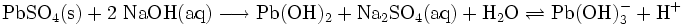 \mathrm{PbSO_4(s) + 2 \ NaOH(aq) \longrightarrow Pb(OH)_2 + Na_2SO_4(aq) + H_2O \rightleftharpoons Pb(OH)_3^- + H^+}