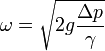 \omega= \sqrt{2 g \frac{ \Delta p}{\gamma} }