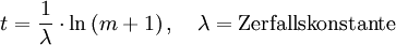  t = \frac{1}{\lambda} \cdot \ln \left( m+1 \right), \quad   \lambda=\text{Zerfallskonstante}  