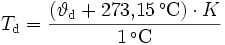 
T_{\rm d} = \frac{\left( \vartheta_{\rm d} + 273{,}15\,^{\circ}\mathrm{C}\right)\cdot K}{1\,^{\circ}\mathrm{C}}
