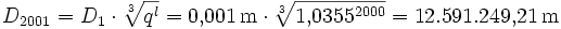 D_{2001} = D_{1} \cdot \sqrt[3]{q^{l}} = 0{,}001\,\mathrm{m} \cdot \sqrt[3]{1{,}0355^{2000}} = 12.591.249{,}21\,\mathrm{m}