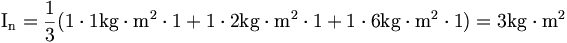 \mathrm{I_n = \frac{1}{3} (1 \cdot 1 kg \cdot m^2 \cdot 1
+ 1 \cdot 2 kg \cdot m^2 \cdot 1 + 1 \cdot 6 kg \cdot m^2 \cdot 1)
= 3 kg \cdot m^2}
