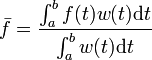 \bar{f} = \frac{\int_a^b f(t) w(t) \mathrm{d}t}{\int_a^b w(t) \mathrm{d}t} 
