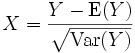 X=\frac{Y-\operatorname{E}(Y)}{\sqrt{\operatorname{Var}(Y)}}
