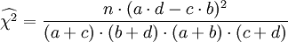 	\widehat{ \chi^2} = \frac{n \cdot (a\cdot d-c\cdot b)^2}{(a+c)\cdot(b+d)\cdot(a+b)\cdot(c+d)}