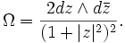 \Omega=\frac{2dz\wedge d\bar{z}}{(1+|z|^2)^2}.
