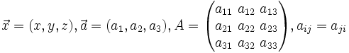\vec x = (x,y,z), \vec a = (a_1,a_2,a_3), A = \begin{pmatrix} a_{11} ~ a_{12} ~ a_{13} \\ a_{21} ~ a_{22} ~ a_{23} \\ a_{31} ~ a_{32} ~ a_{33} \end{pmatrix} , a_{ij} = a_{ji}