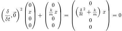{\left( \frac{\delta}{\delta t}, \vec 0 \right)}^2 \, \begin{pmatrix} 0 \\ x \\ 0 \\ 0 \end{pmatrix} + \begin{pmatrix} 0 \\ \frac{k}{m} \, x \\ 0 \\ 0 \end{pmatrix} = 
\begin{pmatrix} 0 \\ \left( \frac{\delta}{\delta t}^2 + \frac{k}{m} \right) \, x \\ 0 \\ 0 \end{pmatrix} = 0 