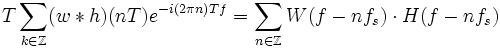 
T\sum_{k\in\Z} (w*h)(nT) e^{-i (2\pi n) Tf}=\sum_{n\in\Z} W(f-nf_s)\cdot H(f-nf_s)
