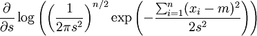   \frac{\partial}{\partial s} \log \left( \left( \frac{1}{2\pi s^2} \right)^{n/2} 
\exp\left(-\frac{ \sum_{i=1}^{n}(x_i-m)^2} {2 s^2}\right)\right) 
