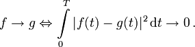 f\to g \Leftrightarrow\int\limits_0^T |f(t)-g(t)|^2\,\mathrm dt \to 0\,.