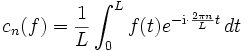 
c_n(f)=\frac{1}{L}\int_0^L f(t)e^{-\mathrm{i}\cdot \frac{2\pi n}{L}t}\,d t \,
