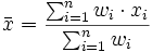  \bar{x} = \frac{\sum_{i=1}^n{w_i \cdot x_i}}{\sum_{i=1}^n w_i} 