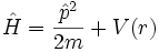 \hat{H} = \frac{\hat{p}^2}{2m} + V(r)