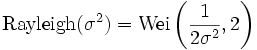 \mathrm{Rayleigh}(\sigma^2) = \mathrm{Wei}\left(\frac{1}{2 \sigma^2}, 2\right) 