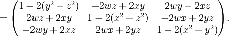 {}=\begin{pmatrix}
1-2(y^2 + z^2) &amp;amp;amp;
-2wz+2xy &amp;amp;amp;
2wy+2xz \\

2wz+2xy &amp;amp;amp;
1-2(x^2 + z^2) &amp;amp;amp;
-2wx+2yz \\

-2wy+2xz &amp;amp;amp;
2wx+2yz &amp;amp;amp;
1-2(x^2 + y^2)
\end{pmatrix}.
