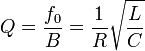 Q = \frac{f_0}{B} = \frac{1}{R} \sqrt{\frac{L}{C}}