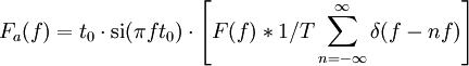 F_a (f) = t_0 \cdot \operatorname{si}(\pi f t_0) \cdot \left[F (f) * 1/T \sum_{n=-\infty}^{\infty} \delta(f - nf)\right]