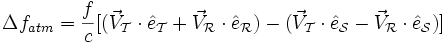 
\Delta f_{atm} = \frac{f}{c} [ 
	 (\vec{V}_\mathcal{T}\cdot  \hat{e}_{\mathcal{T}} +
	  \vec{V}_\mathcal{R}\cdot  \hat{e}_{\mathcal{R}}   ) -
	  (\vec{V}_\mathcal{T}\cdot  \hat{e}_{\mathcal{S}} -
	  \vec{V}_\mathcal{R}\cdot  \hat{e}_{\mathcal{S}}   )]
