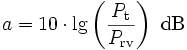 
a = 10 \cdot \lg \left(\frac{P_\mathrm{t}}{P_\mathrm{rv}}\right)~\mathrm{dB}
