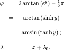 
\begin{matrix}
\varphi &amp;amp;amp;=&amp;amp;amp; 2\arctan \left( e^y \right) - \frac{1} {2} \pi
\\  \\  \ &amp;amp;amp;=&amp;amp;amp; \arctan \left( \sinh y \right)
\\  \\  \ &amp;amp;amp;=&amp;amp;amp; \arcsin \left( \tanh y \right);
\\  \\  \lambda &amp;amp;amp;=&amp;amp;amp; x + \lambda_0.
\end{matrix}

