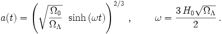 
a(t) = \left( \sqrt{\frac{\Omega_0}{\Omega_\Lambda}}\;\; {\mathrm{sinh}}\,(\omega t)
       \right)^{2/3}\,,\;\;\;\;\;\;\;\;
      \omega = \frac{3\,H_0 \sqrt{\Omega_\Lambda}}{2}\,.
