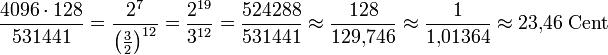  \frac{4096 \cdot 128}{531441} = \frac{2^7}{\left(\frac{3}{2}\right)^{12}} = \frac{2^{19}}{3^{12}} = \frac{524288}{531441} \approx \frac{128}{129{,}746} \approx \frac{1}{1{,}01364} \approx 23{,}46\;\mathrm{Cent} 