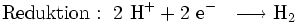 \mathrm{Reduktion: \ 2 \ H^+ + 2 \ e^- \ \ \longrightarrow H_2}