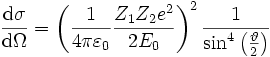 
\frac{\mathrm{d}\sigma}
     {\mathrm{d}\Omega} = \left(\frac{1}
                               {4\pi\varepsilon_0}   
                               \frac{Z_1Z_2e^2}
                                       {2E_0}        \right) ^2 
                          \frac{1}
                               { \sin^4 \left( \frac{\vartheta}{2} \right) }
