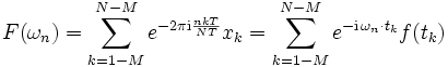 
F(\omega_n)=\sum_{k=1-M}^{N-M}e^{-2\pi \mathrm{i}\frac{nkT}{NT}}x_k
=\sum_{k=1-M}^{N-M}e^{-\mathrm{i}\,\omega_n\cdot t_k}f(t_k) \,
