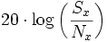  20 \cdot \log\left(\frac{S_x}{N_x}\right) 