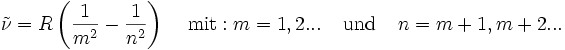 
 \tilde\nu = R \left( {1 \over m^2} - {1 \over n^2} \right) \;\;\;\;\text{mit}: m = 1, 2 ... \;\;\;\;\text{und} \;\;\;\; n = m+1, m+2...
