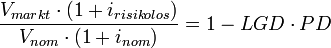  \frac{V_{markt} \cdot (1+i_{risikolos})}{V_{nom} \cdot (1+i_{nom})} = 1-LGD \cdot PD