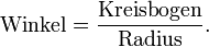\text{Winkel} = \frac\text{Kreisbogen}\text{Radius}.