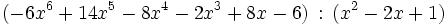 
( - 6x^6  + 14x^5 - 8x^4  - 2x^3 + 8x - 6)\, :\, (x^2 - 2x + 1)  
