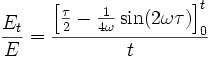 
\frac{E_{t}}{E} = \frac { \left[ \frac {\tau}{2} - \frac {1}{4\omega} \sin(2\omega \tau) \right]_{0}^{t}} {t} \,
