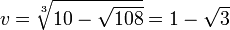  v = \sqrt[3]{ 10 - \sqrt{108} } = 1 - \sqrt{3} 