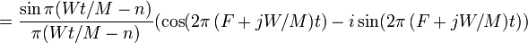 
    =\frac{\sin\pi(Wt/M-n)}{\pi(Wt/M-n)}(\cos(2\pi\,(F+jW/M)t)-i\sin(2\pi\,(F+jW/M)t))
