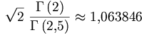 
\sqrt{2} \ \frac{\Gamma\left(2\right)}{\Gamma\left(2{,}5\right)} \approx 1{,}063846
