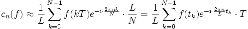 
c_n(f)\approx\frac{1}{L}\sum_{k=0}^{N-1} f(kT)e^{-\mathrm{i}\cdot \frac{2\pi nk}{N}}\cdot \frac{L}{N}=\frac{1}{L}\sum_{k=0}^{N-1} f(t_k)e^{-\mathrm{i}\cdot \frac{2\pi n}{L}t_k}\cdot T \,
