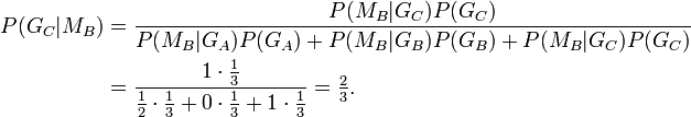 
\begin{align}
P(G_C|M_B) &amp;amp;amp; = \frac{P(M_B|G_C)P(G_C)}{P(M_B|G_A)P(G_A)+P(M_B|G_B)P(G_B)+P(M_B|G_C)P(G_C)}\\
&amp;amp;amp; = \frac{ 1 \cdot \tfrac{1}{3} } { \tfrac{1}{2} \cdot \tfrac{1}{3} + 0 \cdot \tfrac{1}{3} + 1 \cdot \tfrac{1}{3}} = \tfrac{2}{3}.\end{align}