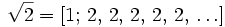 \sqrt{2} = [1;\, 2,\, 2,\, 2,\, 2,\, 2,\, \ldots]
