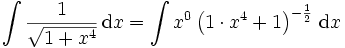 \int \frac{1}{\sqrt{1+x^4}} \,\mathrm{d}x = \int x^0 \left(1 \cdot x^4 +1 \right)^{- \frac{1}{2}} \,\mathrm{d}x