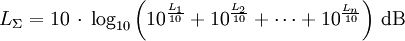 
L_\Sigma = 10\,\cdot\,{\rm log}_{10} \left(10^{\frac{L_1}{10}} + 10^{\frac{L_2}{10}} + \cdots + 10^{\frac{L_n}{10}} \right)\,{\rm dB}
