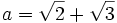 a = \sqrt{2} + \sqrt{3}