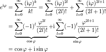 \begin{align}
e^{\mathrm{i}\varphi}
&amp;amp;amp;= \sum^{\infty}_{k=0}\frac{(\mathrm{i}\varphi)^k}{k!}
= \sum^{\infty}_{l=0}\frac{(\mathrm{i}\varphi)^{2l}}{(2l)!}
+ \sum^{\infty}_{l=0}\frac{(\mathrm{i}\varphi)^{2l+1}}{(2l+1)!}\\

&amp;amp;amp;=\underbrace{\sum^{\infty}_{l=0}(-1)^l \frac{\varphi^{2l}}{(2l)!}}_{\cos \varphi}
+ \mathrm{i} \underbrace{\sum^{\infty}_{l=0} (-1)^l \frac{\varphi^{2l+1}}{(2l+1)!}}_{\sin \varphi}\\
&amp;amp;amp;= \cos \varphi + \mathrm{i} \sin \varphi
\end{align}